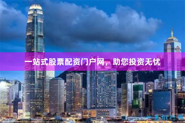 一站式股票配資門戶網，助您投資無憂